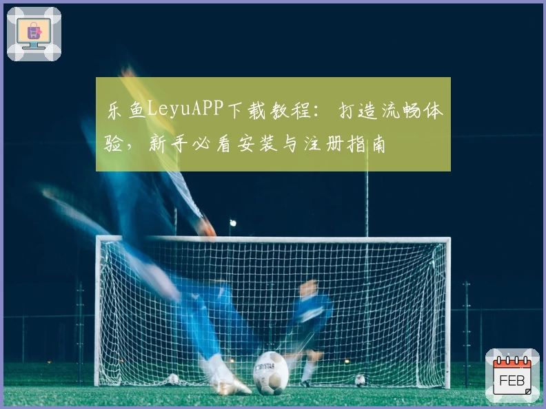 乐鱼LeyuAPP下载教程：打造流畅体验，新手必看安装与注册指南