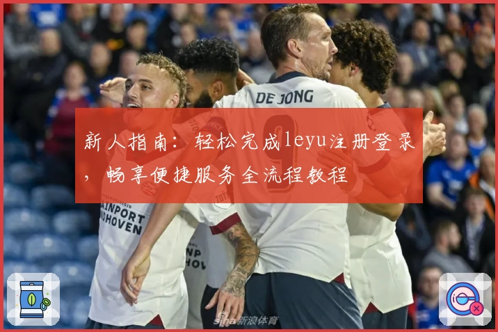新人指南：轻松完成leyu注册登录，畅享便捷服务全流程教程