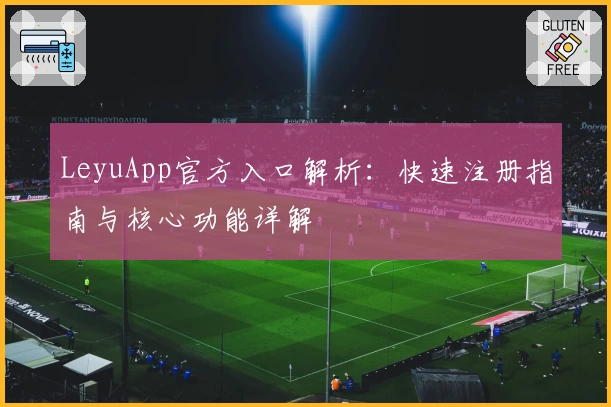 LeyuApp官方入口解析：快速注册指南与核心功能详解