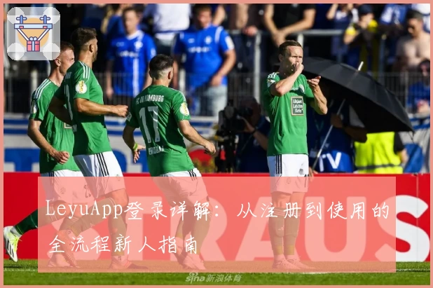 LeyuApp登录详解：从注册到使用的全流程新人指南