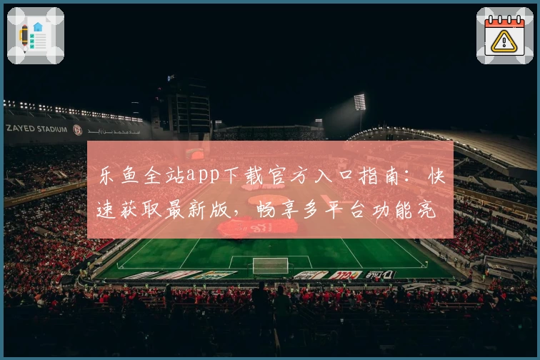 乐鱼全站app下载官方入口指南：快速获取最新版，畅享多平台功能亮点！
