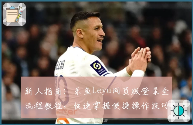 新人指南：乐鱼Leyu网页版登录全流程教程，快速掌握便捷操作技巧