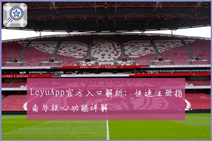 LeyuApp官方入口解析：快速注册指南与核心功能详解